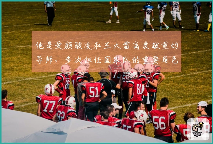 他是受颜骏凌和王大雷高度敬重的导师，多次担任国家队的重要角色